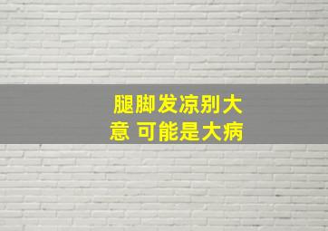 腿脚发凉别大意 可能是大病